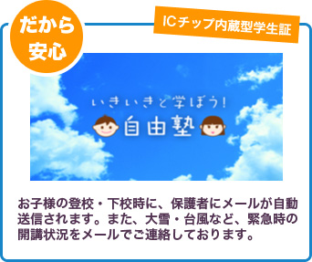 お子様の登校・下校時に、保護者にメールが自動で送信されます。また、大雪・台風など、緊急時の開校状況をメールでご連絡しております。